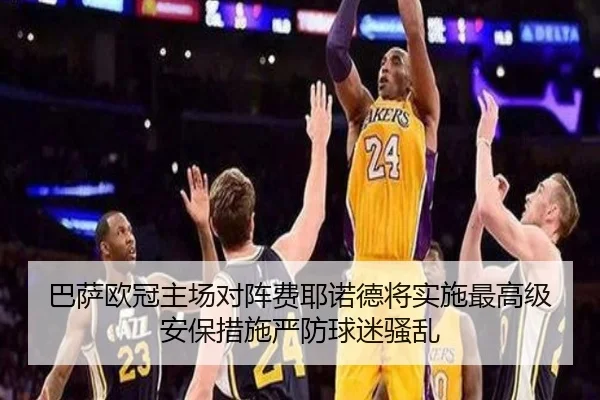 巴萨欧冠主场对阵费耶诺德将实施最高级安保措施严防球迷骚乱